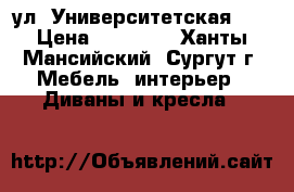 ул. Университетская 41 › Цена ­ 12 000 - Ханты-Мансийский, Сургут г. Мебель, интерьер » Диваны и кресла   